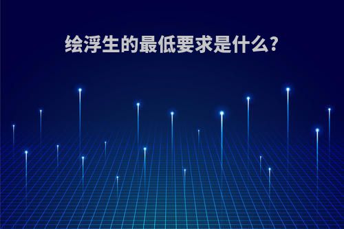 绘浮生的最低要求是什么?