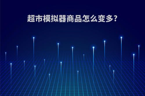 超市模拟器商品怎么变多?