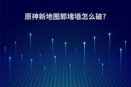 原神新地图那堵墙怎么破?