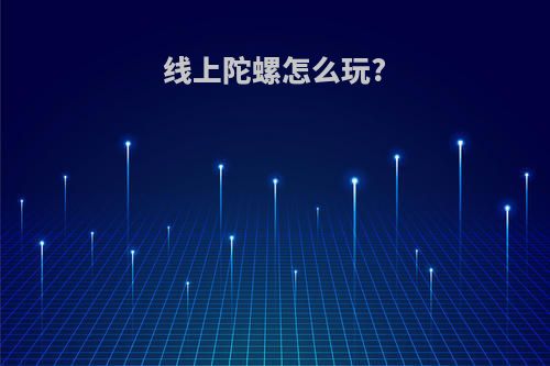 线上陀螺怎么玩?