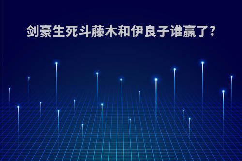 剑豪生死斗藤木和伊良子谁赢了?