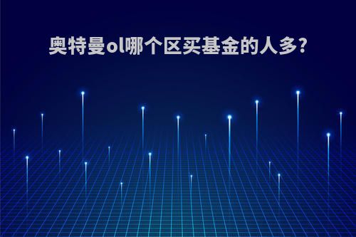 奥特曼ol哪个区买基金的人多?