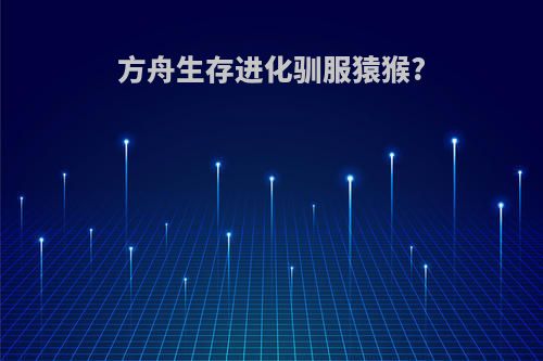 方舟生存进化驯服猿猴?