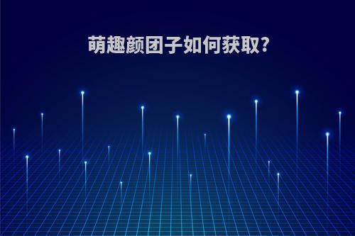 萌趣颜团子如何获取?