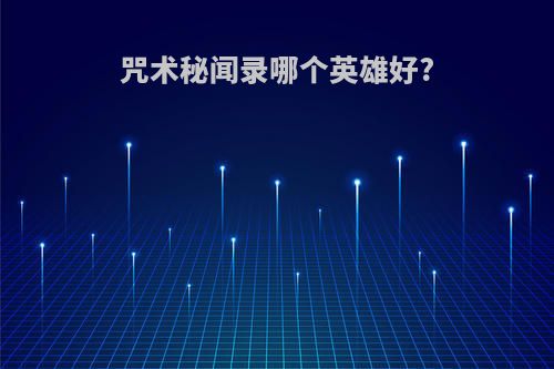 咒术秘闻录哪个英雄好?