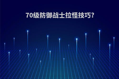 70级防御战士拉怪技巧?