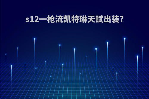 s12一枪流凯特琳天赋出装?