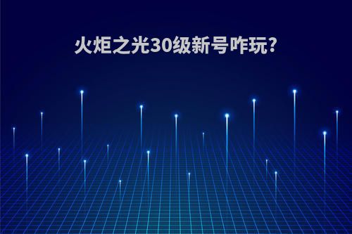 火炬之光30级新号咋玩?