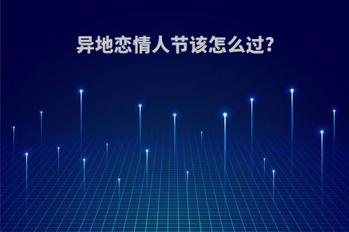 异地恋情人节该怎么过?