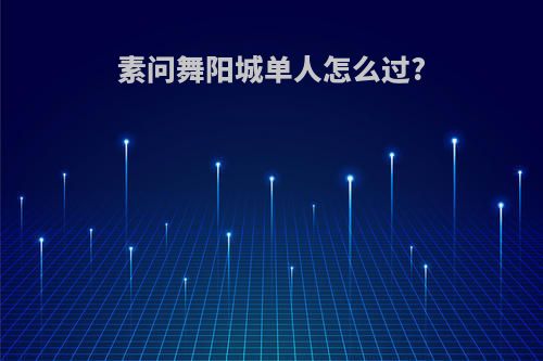素问舞阳城单人怎么过?