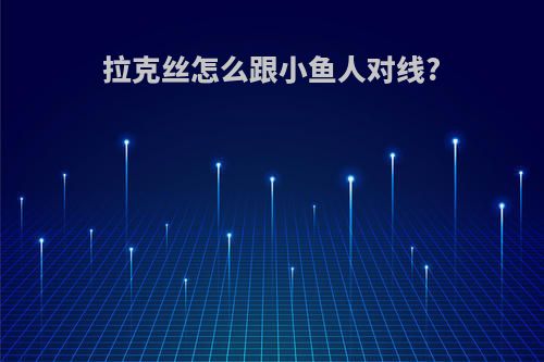 拉克丝怎么跟小鱼人对线?