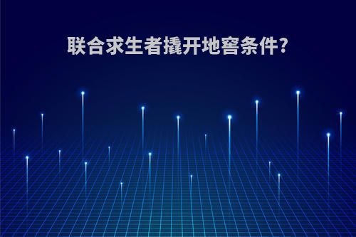 联合求生者撬开地窖条件?