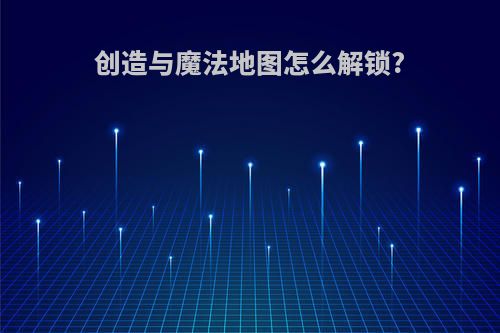 创造与魔法地图怎么解锁?