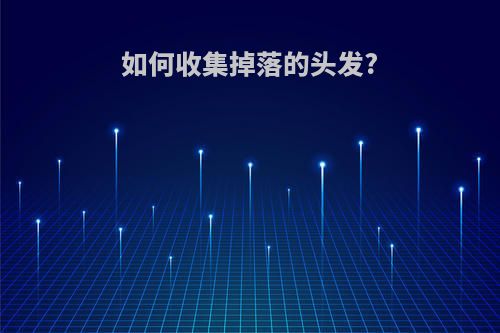 如何收集掉落的头发?