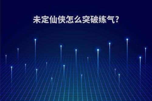 未定仙侠怎么突破练气?