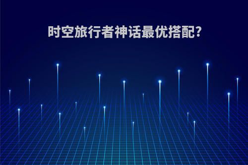 时空旅行者神话最优搭配?