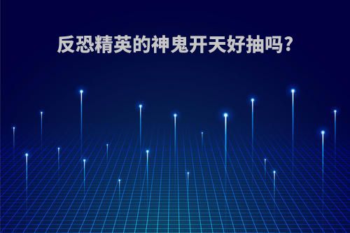 反恐精英的神鬼开天好抽吗?