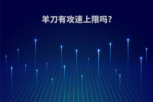羊刀有攻速上限吗?
