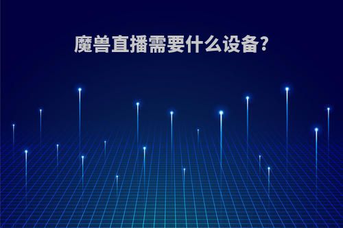 魔兽直播需要什么设备?