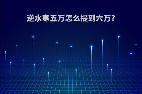 逆水寒五万怎么提到六万?