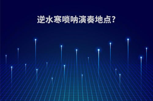 逆水寒唢呐演奏地点?