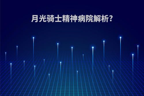 月光骑士精神病院解析?