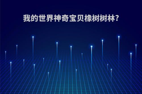 我的世界神奇宝贝橡树树林?