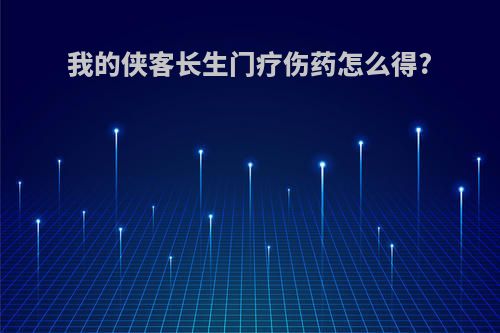 我的侠客长生门疗伤药怎么得?