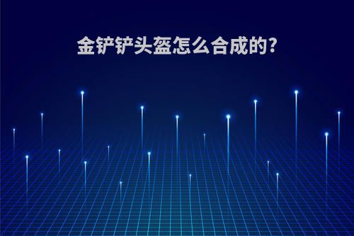 金铲铲头盔怎么合成的?