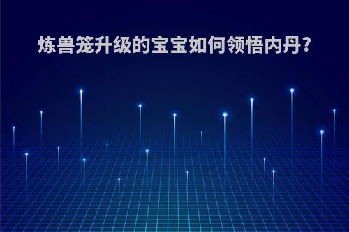 炼兽笼升级的宝宝如何领悟内丹?