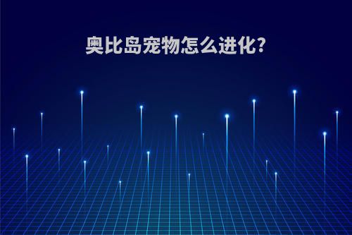 奥比岛宠物怎么进化?