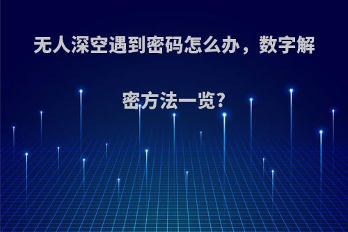 无人深空遇到密码怎么办，数字解密方法一览?