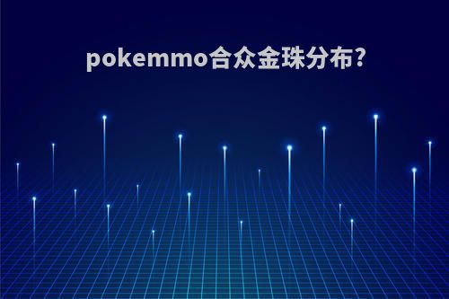 pokemmo合众金珠分布?