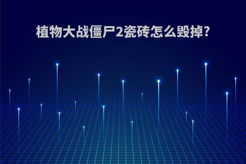 植物大战僵尸2瓷砖怎么毁掉?