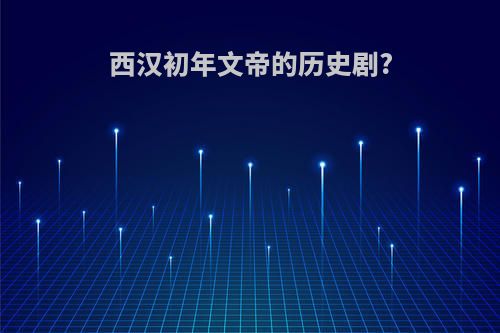 西汉初年文帝的历史剧?