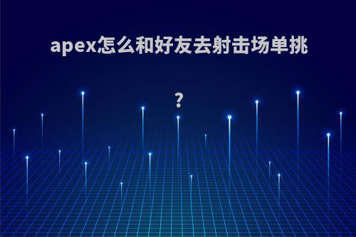 apex怎么和好友去射击场单挑?