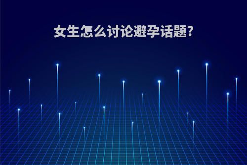 女生怎么讨论避孕话题?