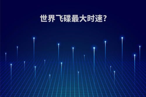 世界飞碟最大时速?