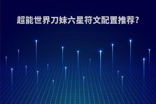 超能世界刀妹六星符文配置推荐?