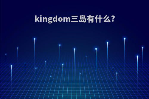 kingdom三岛有什么?