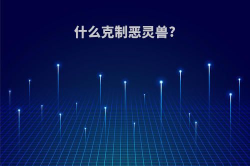 什么克制恶灵兽?