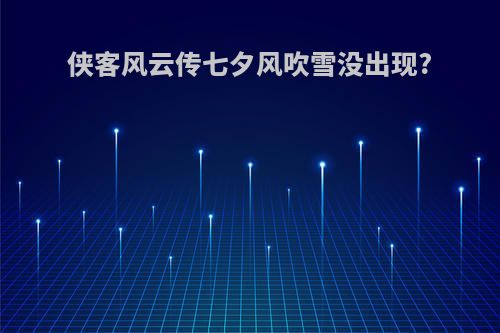 侠客风云传七夕风吹雪没出现?