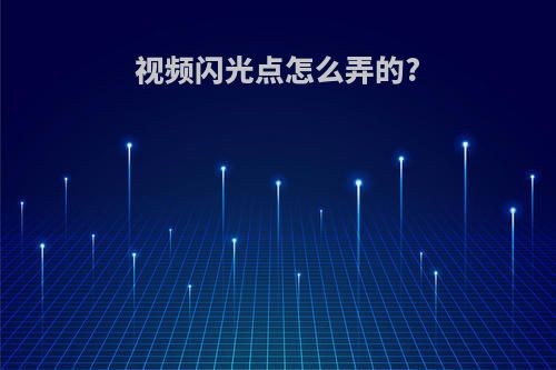 视频闪光点怎么弄的?