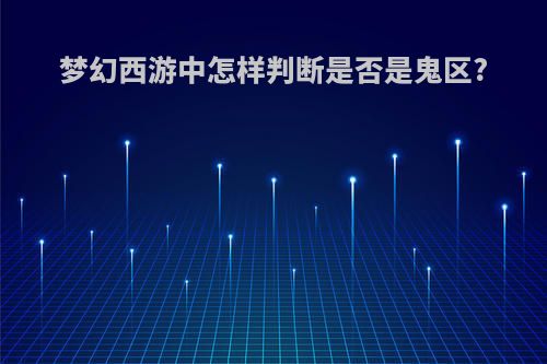 梦幻西游中怎样判断是否是鬼区?
