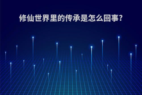 修仙世界里的传承是怎么回事?