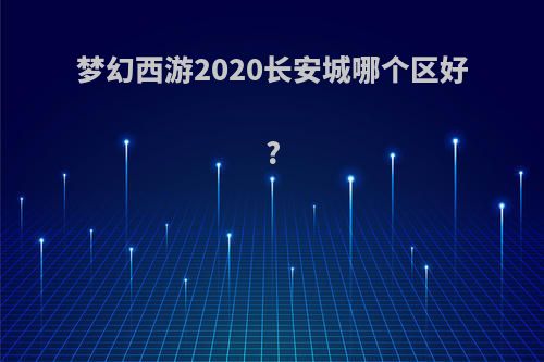 梦幻西游2020长安城哪个区好?