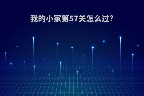 我的小家第57关怎么过?