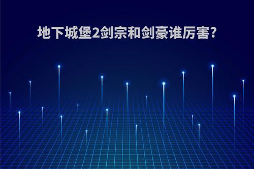 地下城堡2剑宗和剑豪谁厉害?