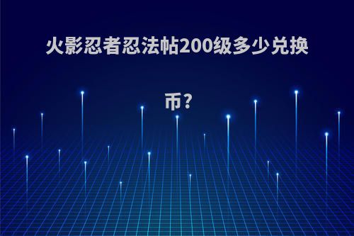火影忍者忍法帖200级多少兑换币?