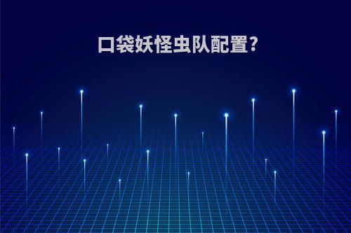 口袋妖怪虫队配置?